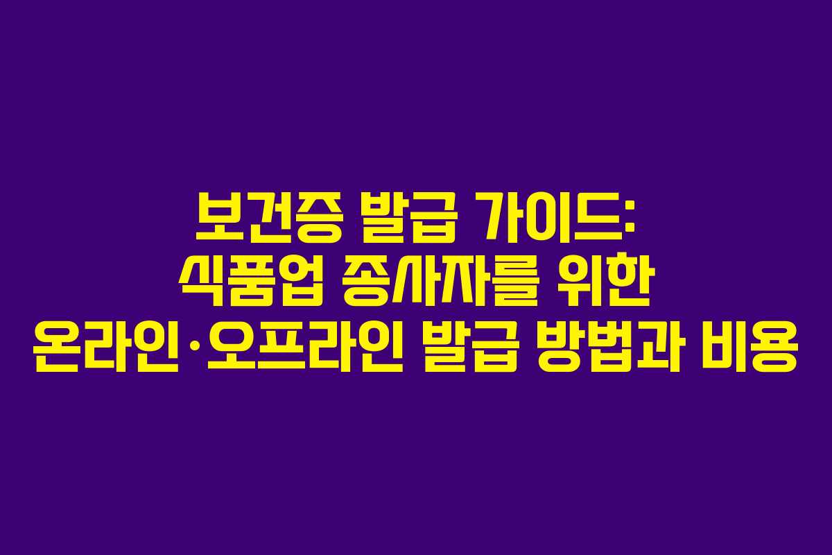 보건증 발급 가이드: 식품업 종사자를 위한 온라인·오프라인 발급 방법과 비용