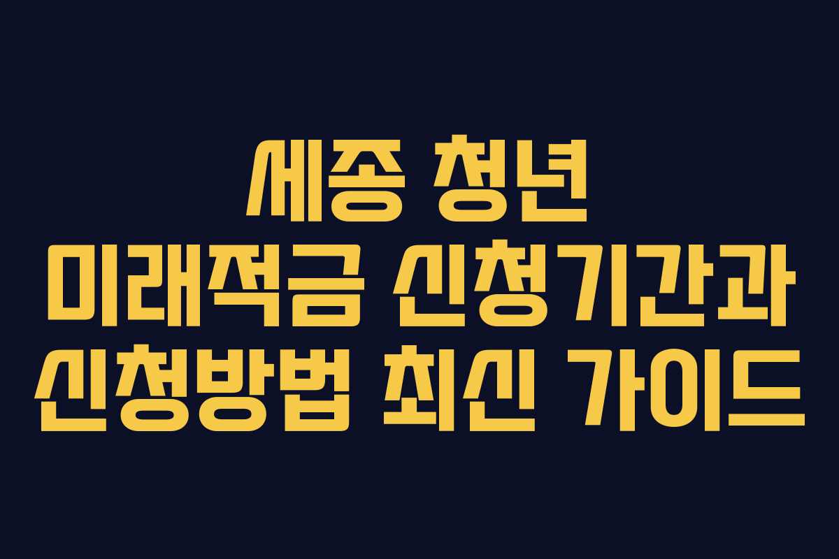 세종 청년 미래적금 신청기간과 신청방법 최신 가이드