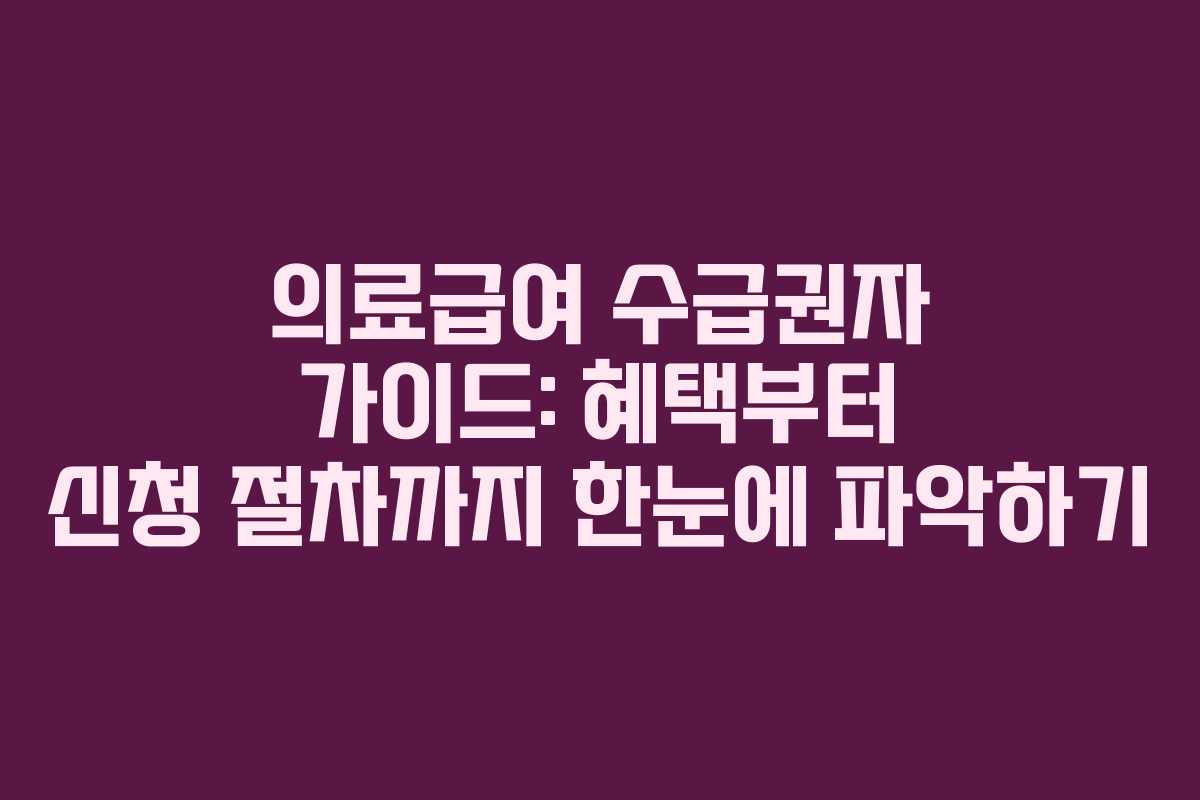 의료급여 수급권자 가이드: 혜택부터 신청 절차까지 한눈에 파악하기