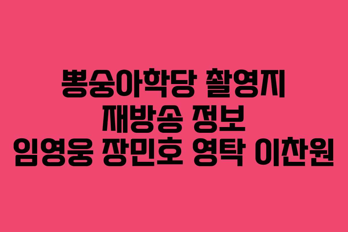 뽕숭아학당 촬영지 재방송 정보 임영웅 장민호 영탁 이찬원
