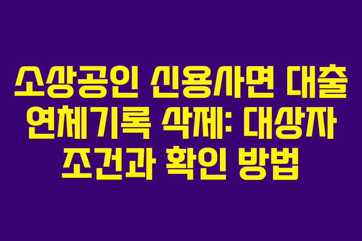 소상공인 신용사면 대출 연체기록 삭제: 대상자 조건과 확인 방법