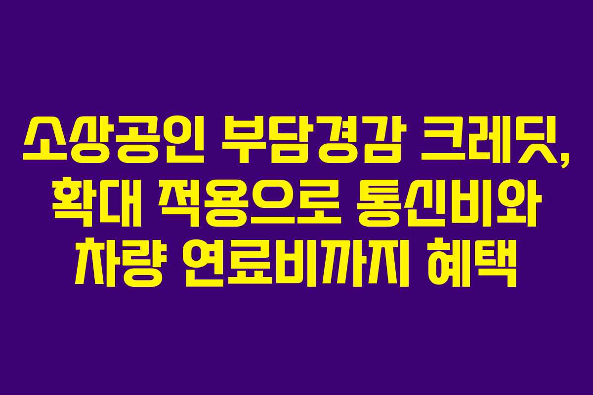 소상공인 부담경감 크레딧, 확대 적용으로 통신비와 차량 연료비까지 혜택