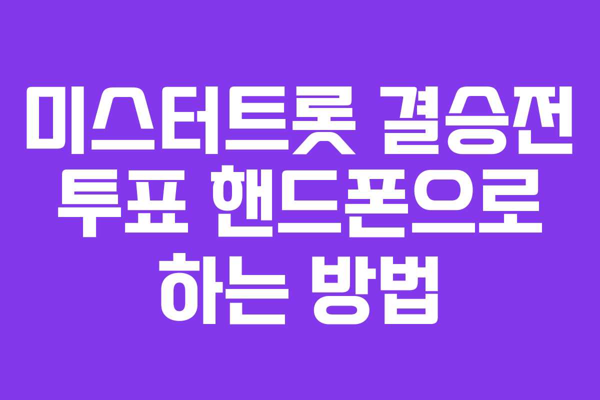미스터트롯 결승전 투표 핸드폰으로 하는 방법