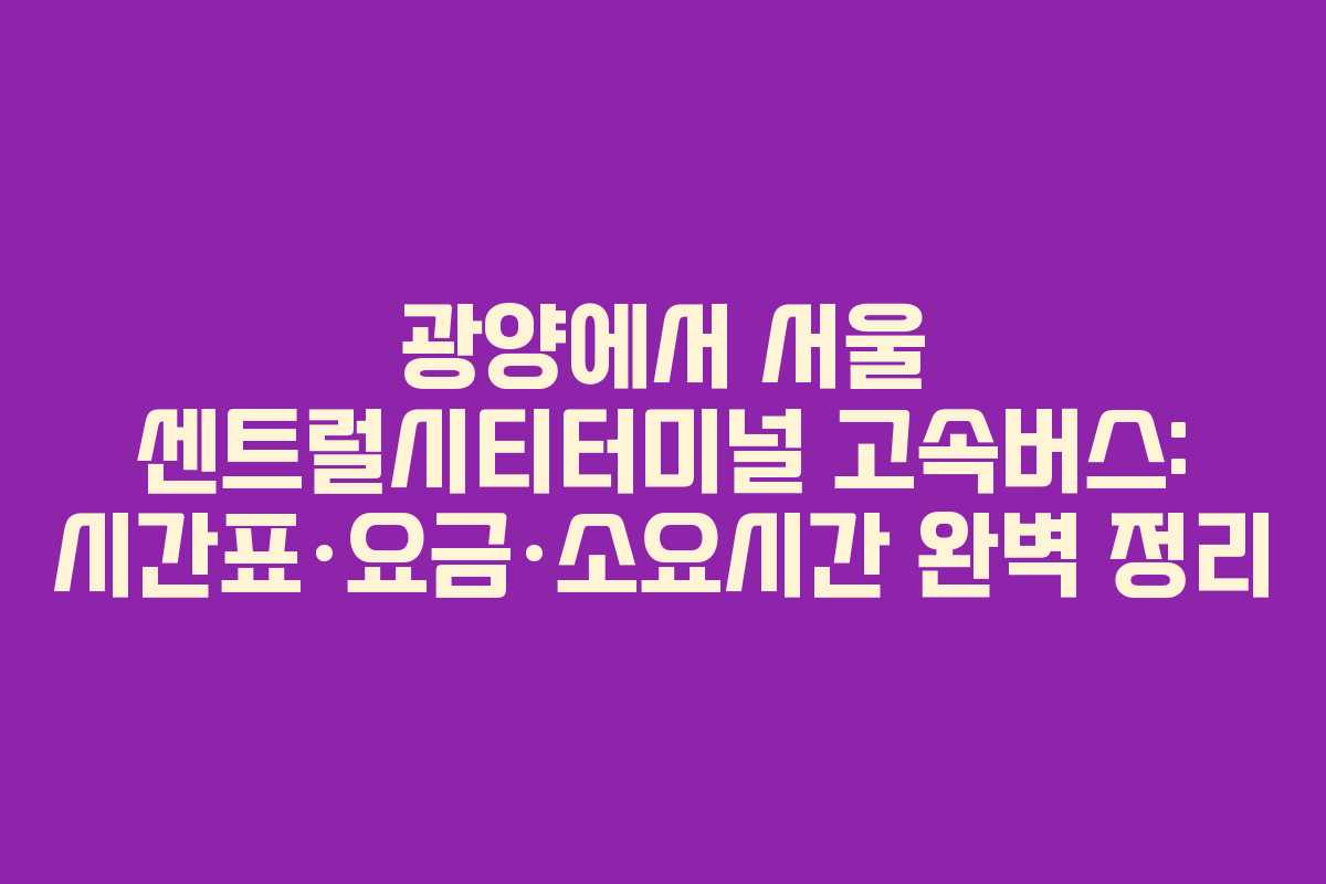 광양에서 서울 센트럴시티터미널 고속버스: 시간표·요금·소요시간 완벽 정리