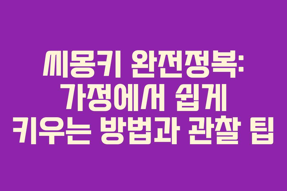 씨몽키 완전정복: 가정에서 쉽게 키우는 방법과 관찰 팁