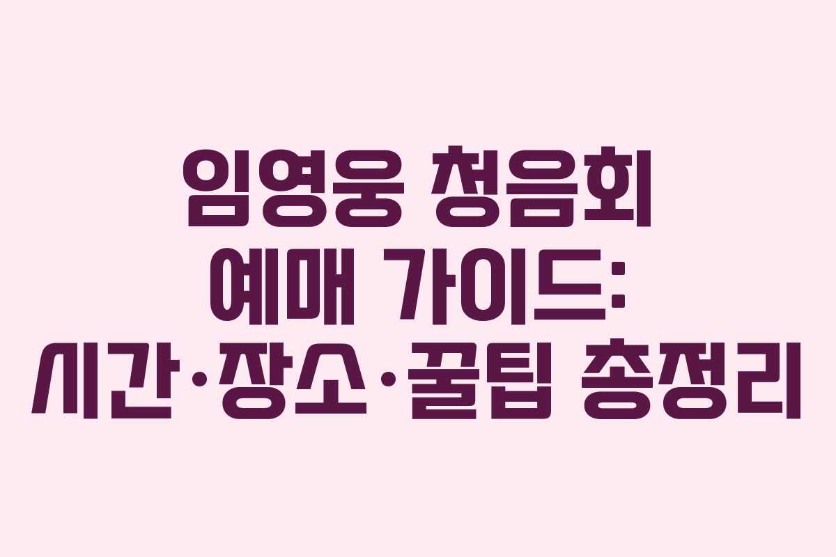 임영웅 청음회 예매 가이드: 시간·장소·꿀팁 총정리