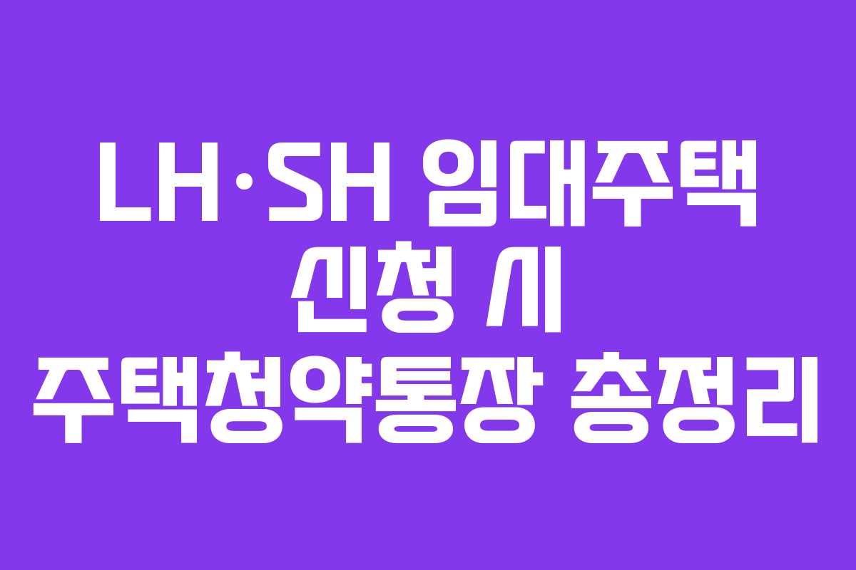 LH·SH 임대주택 신청 시 주택청약통장 총정리