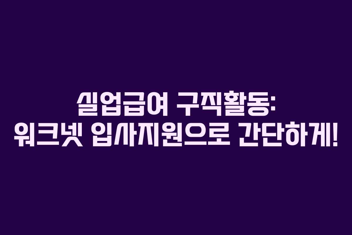 실업급여 구직활동: 워크넷 입사지원으로 간단하게!