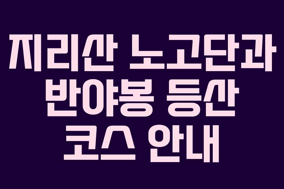 지리산 노고단과 반야봉 등산 코스 안내