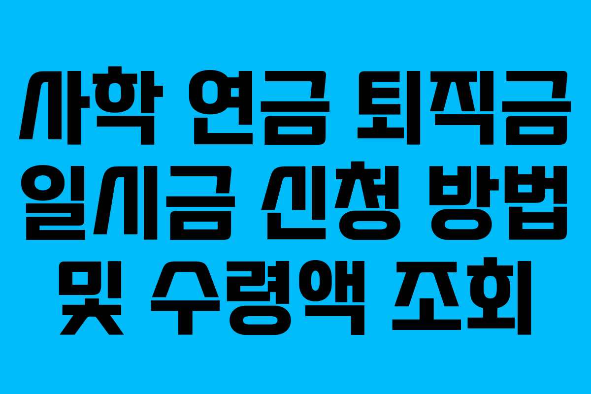 사학 연금 퇴직금 일시금 신청 방법 및 수령액 조회