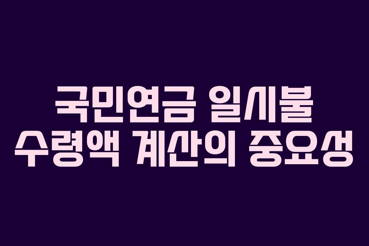 국민연금 일시불 수령액 계산의 중요성