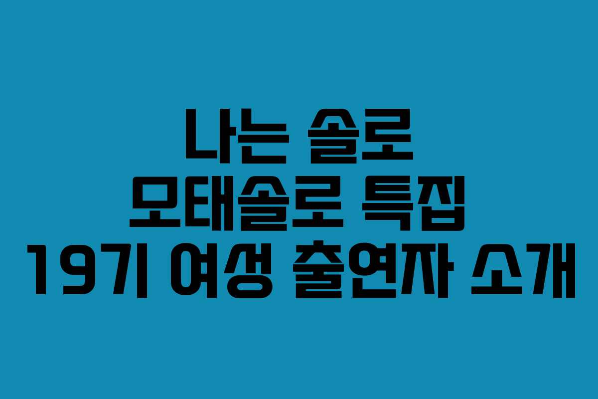 나는 솔로 모태솔로 특집 19기 여성 출연자 소개