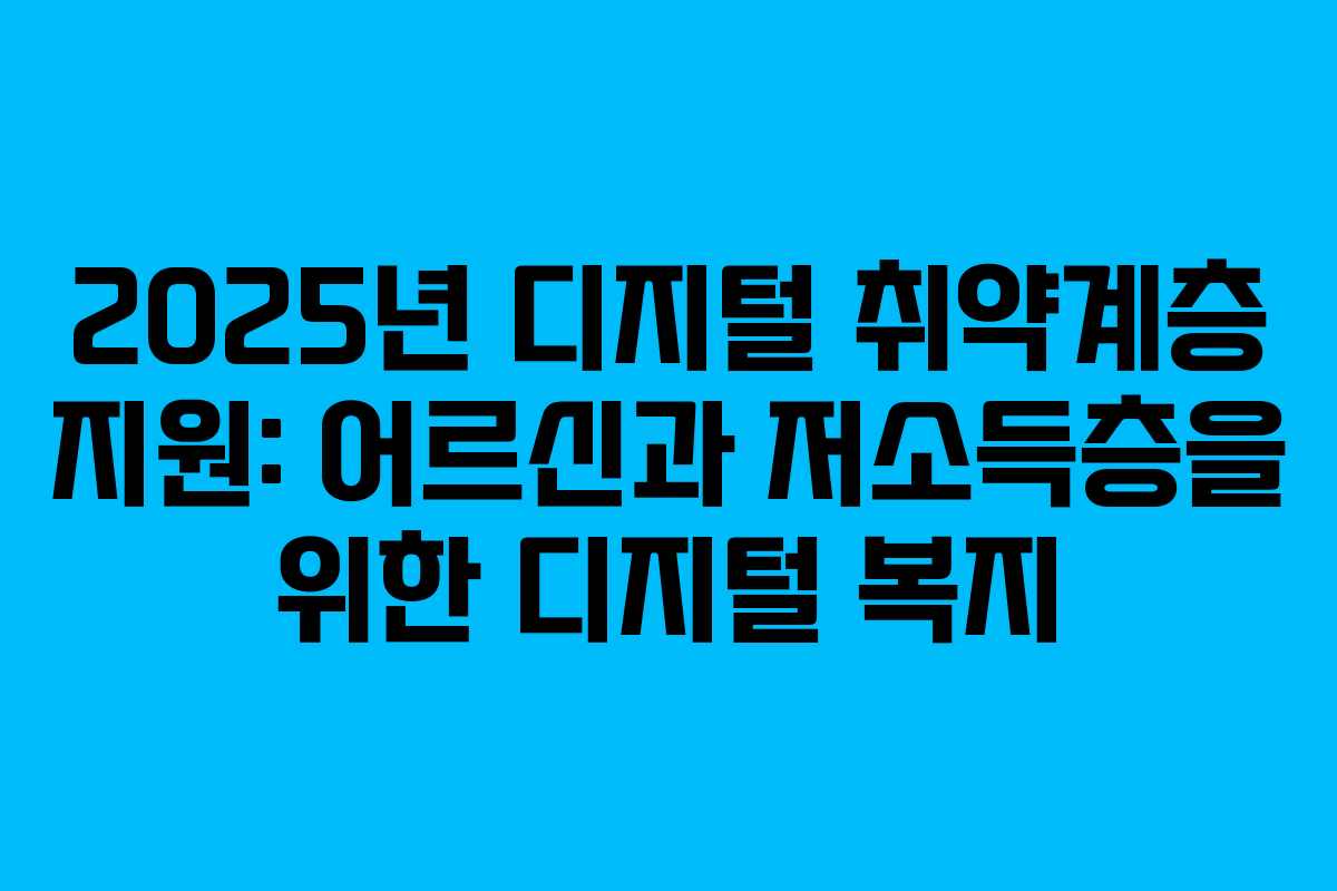 2025년 디지털 취약계층 지원: 어르신과 저소득층을 위한 디지털 복지