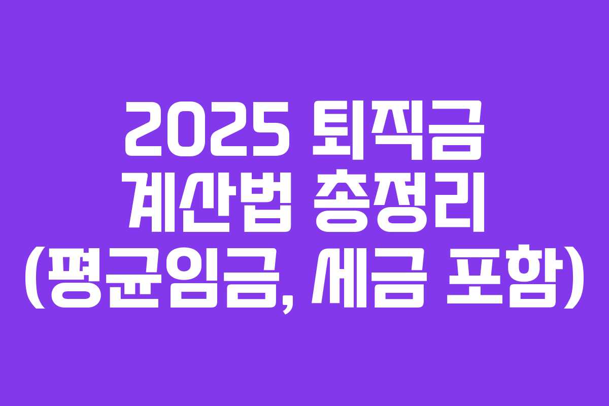 2025 퇴직금 계산법 총정리 (평균임금, 세금 포함)