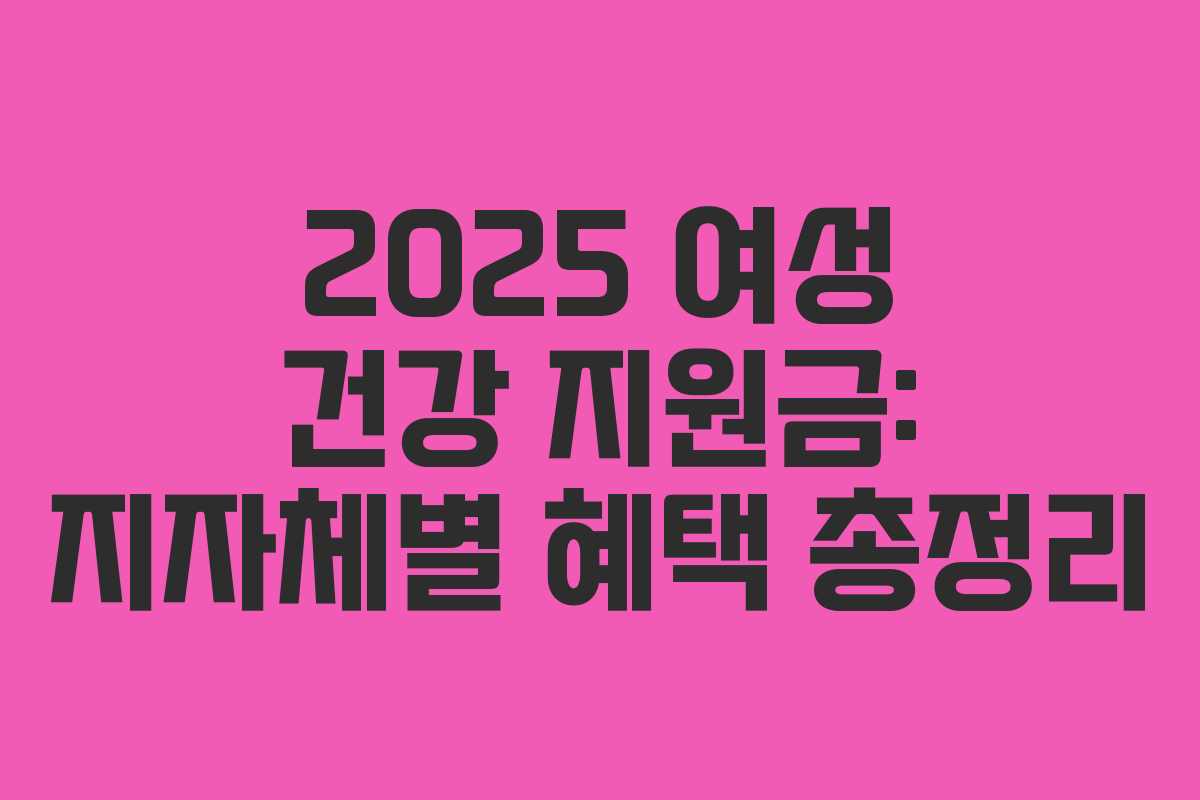 2025 여성 건강 지원금: 지자체별 혜택 총정리