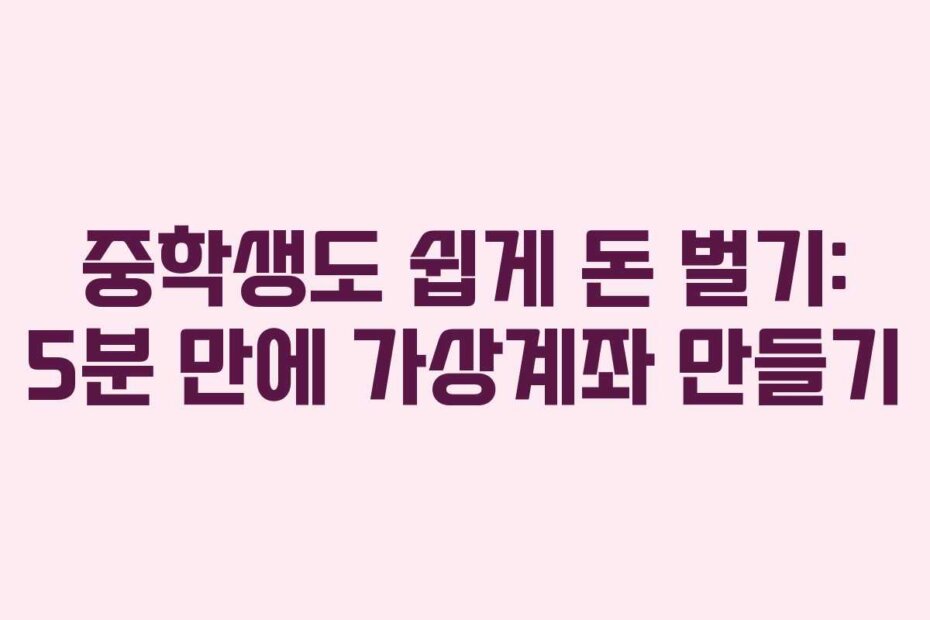 중학생도 쉽게 돈 벌기: 5분 만에 가상계좌 만들기