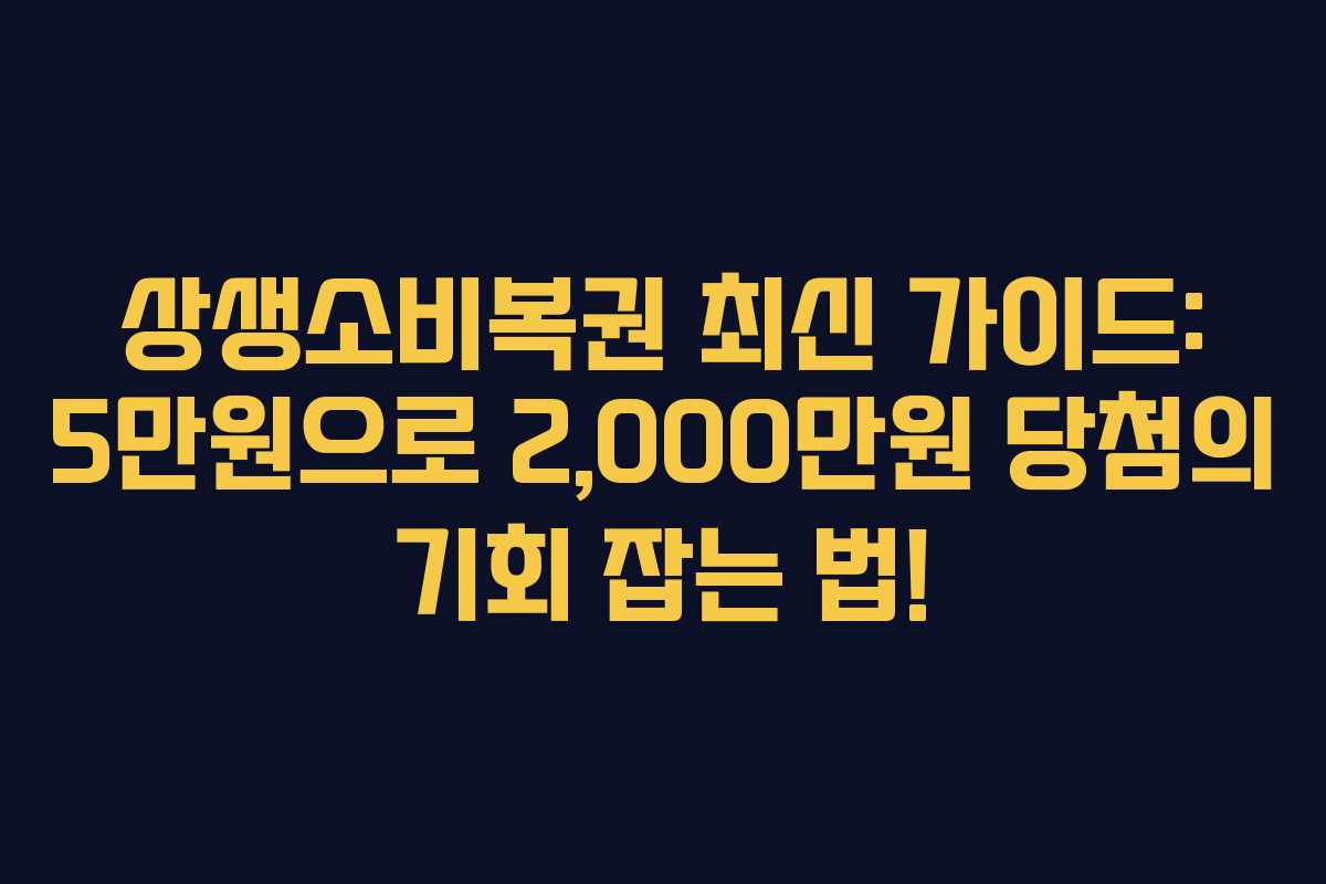 상생소비복권 최신 가이드: 5만원으로 2,000만원 당첨의 기회 잡는 법!