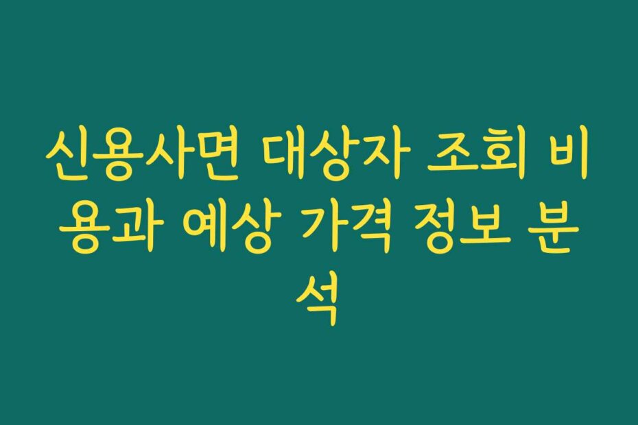신용사면 대상자 조회 비용과 예상 가격 정보 분석