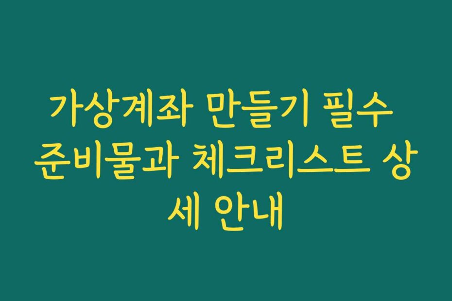 가상계좌 만들기 필수 준비물과 체크리스트 상세 안내