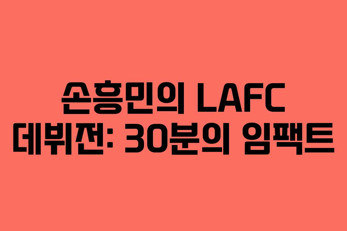 손흥민의 LAFC 데뷔전: 30분의 임팩트