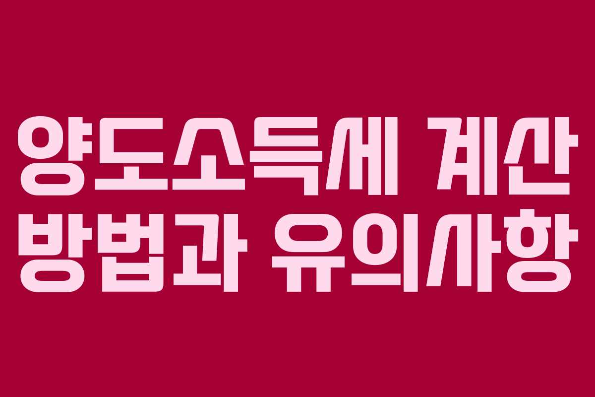 양도소득세 계산 방법과 유의사항