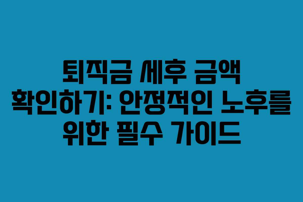 퇴직금 세후 금액 확인하기: 안정적인 노후를 위한 필수 가이드