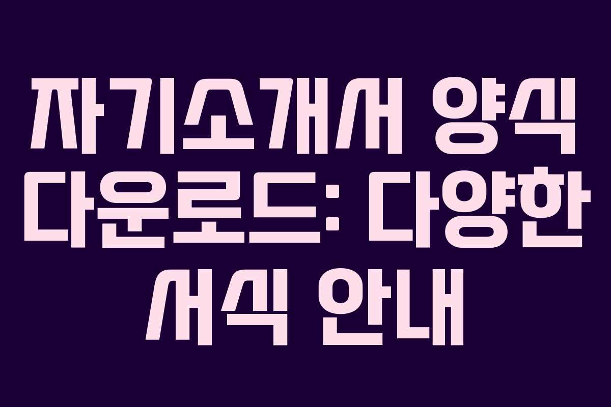 자기소개서 양식 다운로드: 다양한 서식 안내