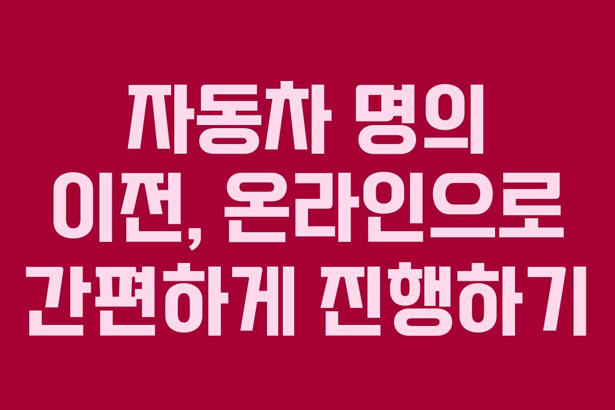 자동차 명의 이전, 온라인으로 간편하게 진행하기