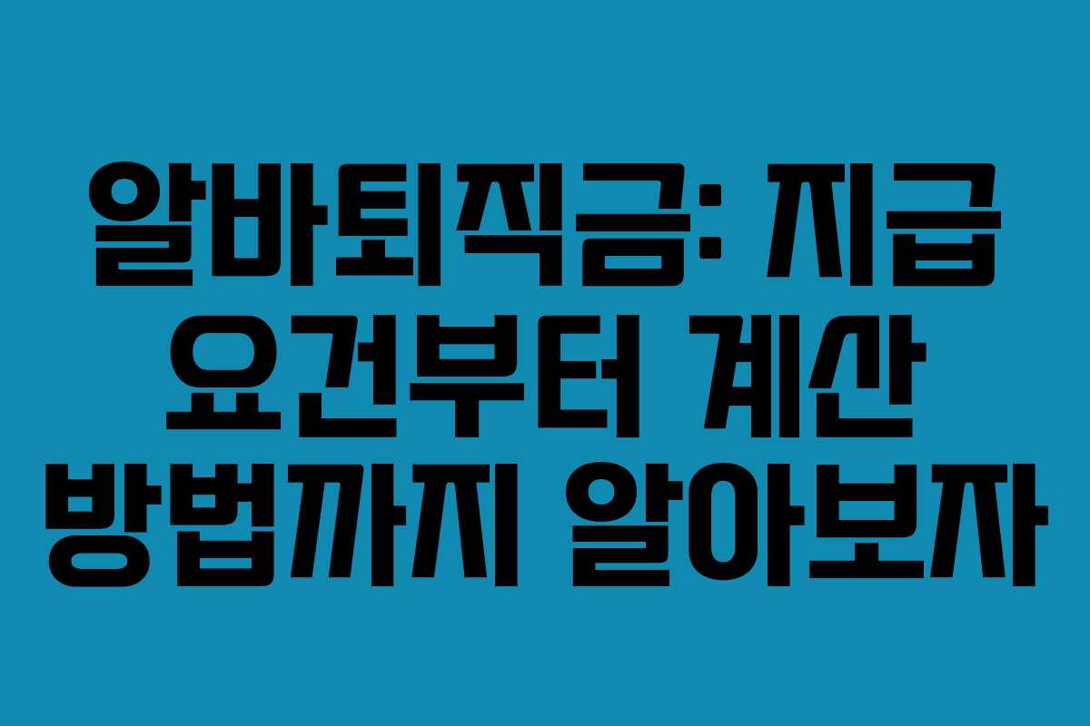 알바퇴직금: 지급 요건부터 계산 방법까지 알아보자