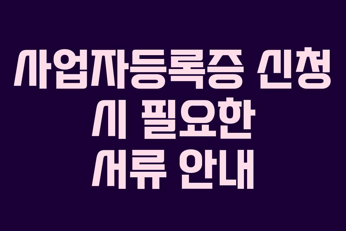 사업자등록증 신청 시 필요한 서류 안내