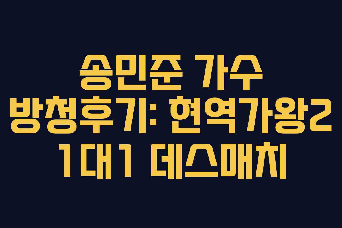 송민준 가수 방청후기: 현역가왕2 1대1 데스매치