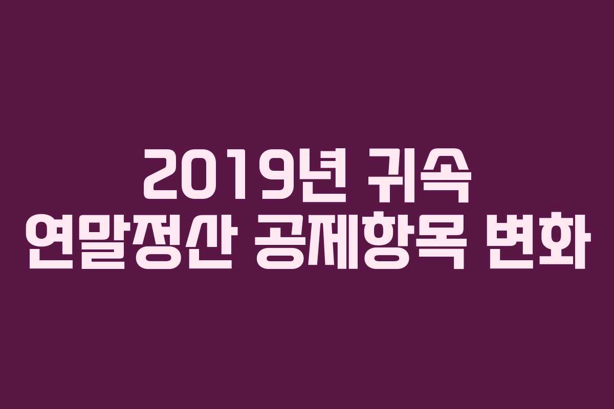 2019년 귀속 연말정산 공제항목 변화