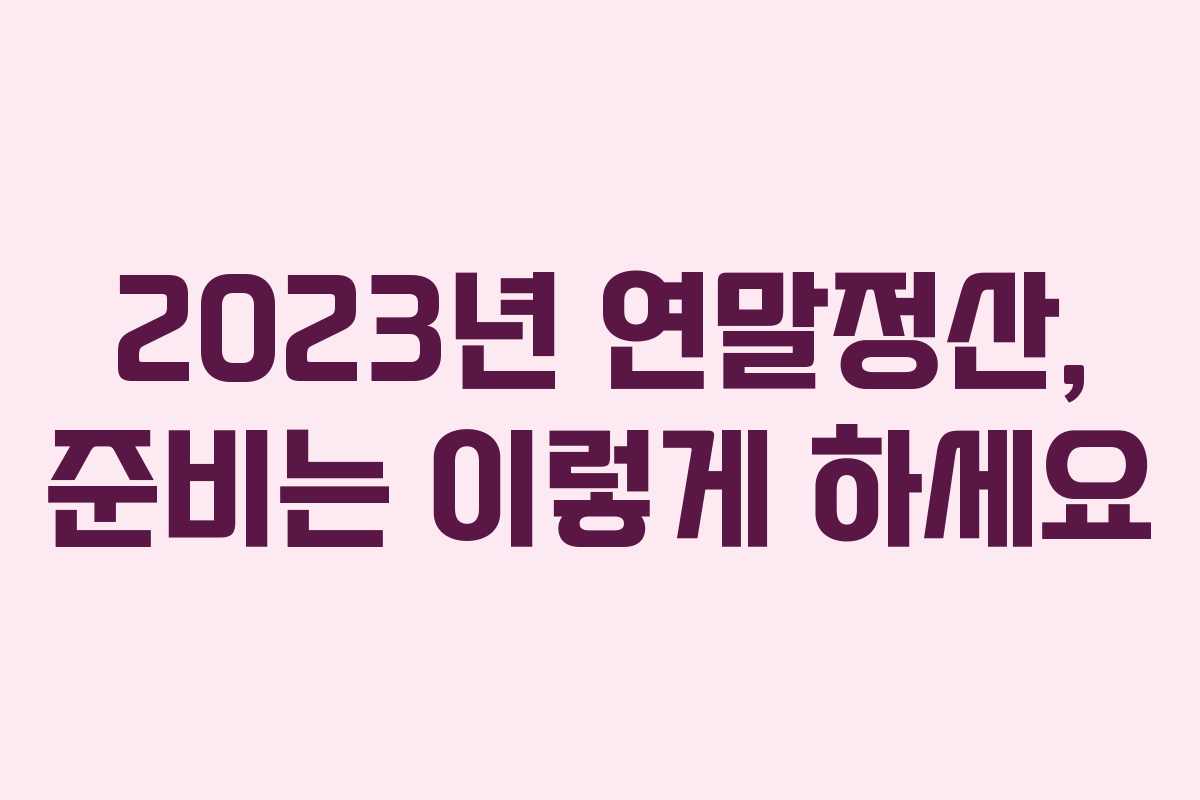 2023년 연말정산, 준비는 이렇게 하세요
