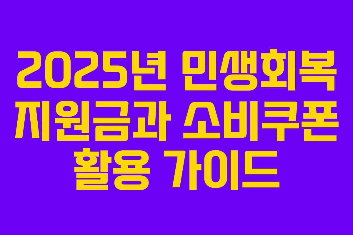 2025년 민생회복 지원금과 소비쿠폰 활용 가이드