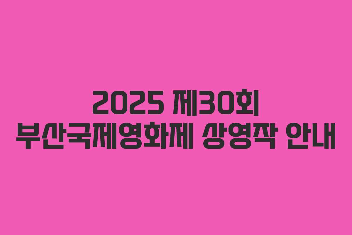 2025 제30회 부산국제영화제 상영작 안내