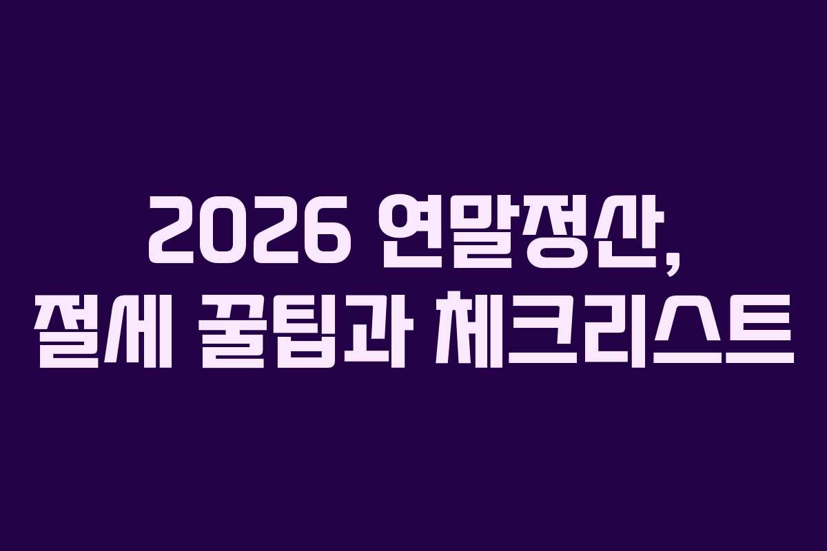 2026 연말정산, 절세 꿀팁과 체크리스트