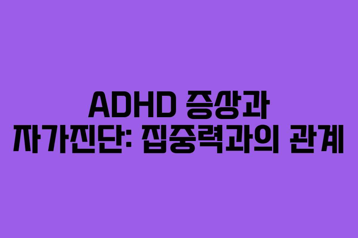 ADHD 증상과 자가진단: 집중력과의 관계