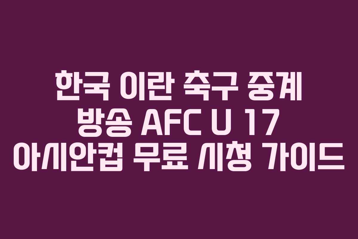 한국 이란 축구 중계 방송 AFC U 17 아시안컵 무료 시청 가이드
