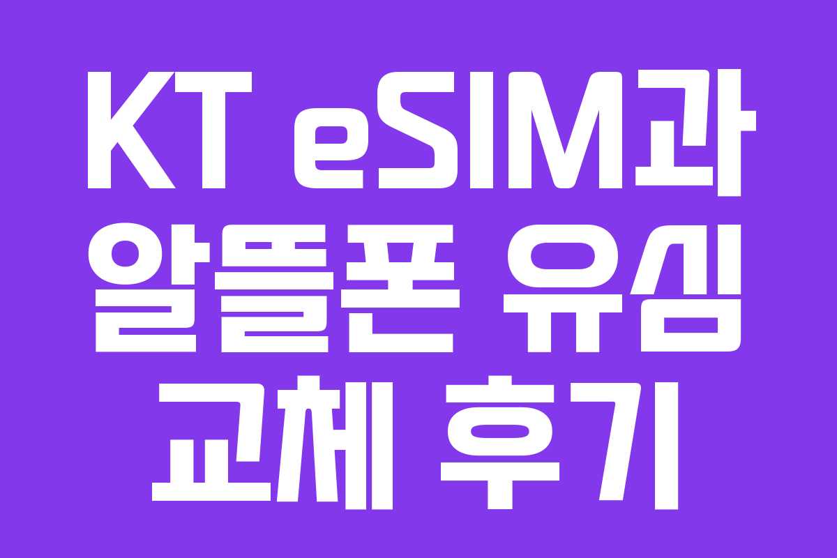 KT eSIM과 알뜰폰 유심 교체 후기