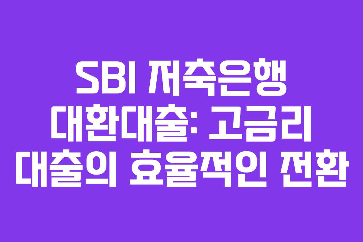 SBI 저축은행 대환대출: 고금리 대출의 효율적인 전환
