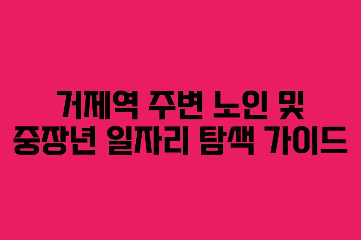 거제역 주변 노인 및 중장년 일자리 탐색 가이드