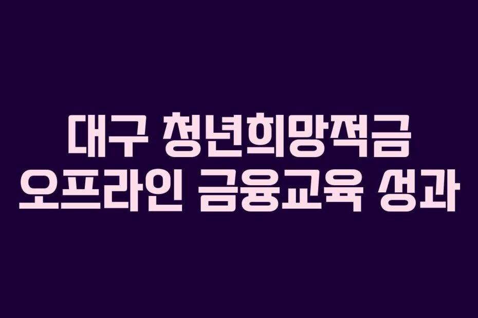 대구 청년희망적금 오프라인 금융교육 성과