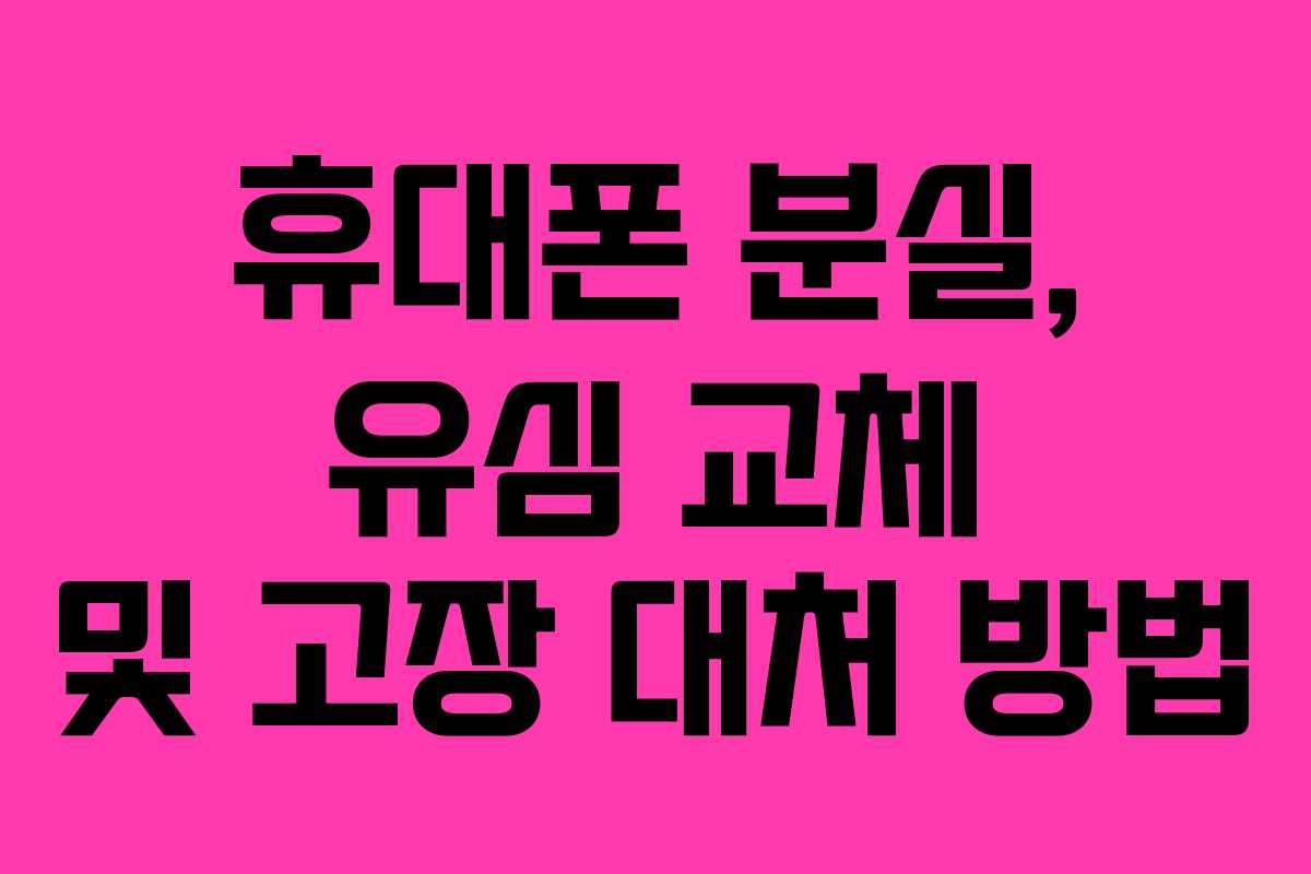 휴대폰 분실, 유심 교체 및 고장 대처 방법