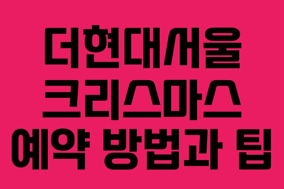 더현대서울 크리스마스 예약 방법과 팁