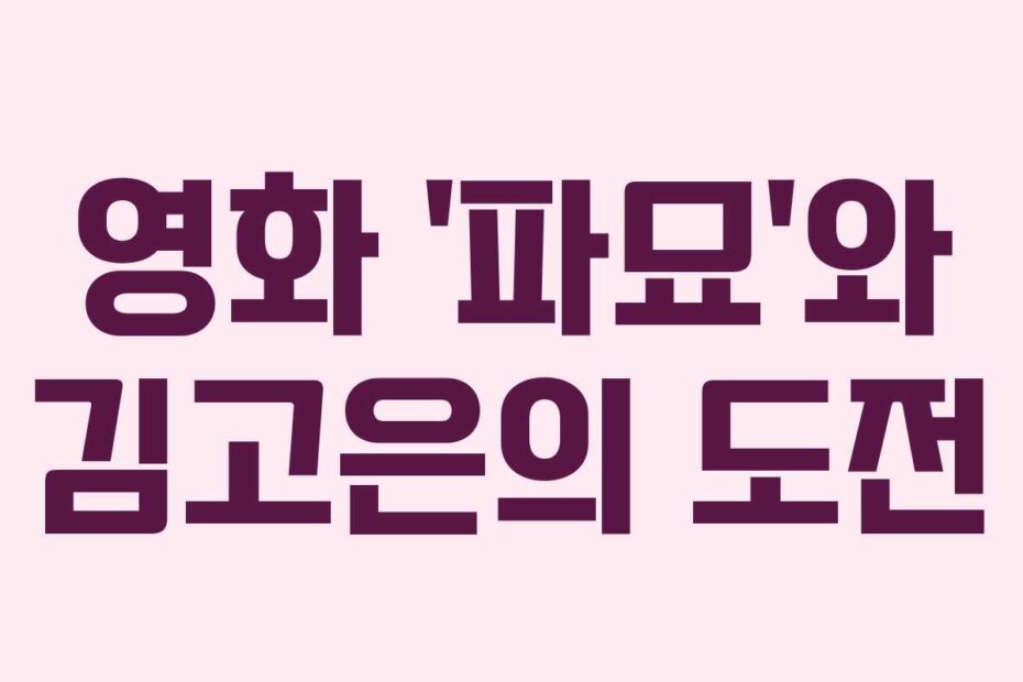 영화 ‘파묘’와 김고은의 도전