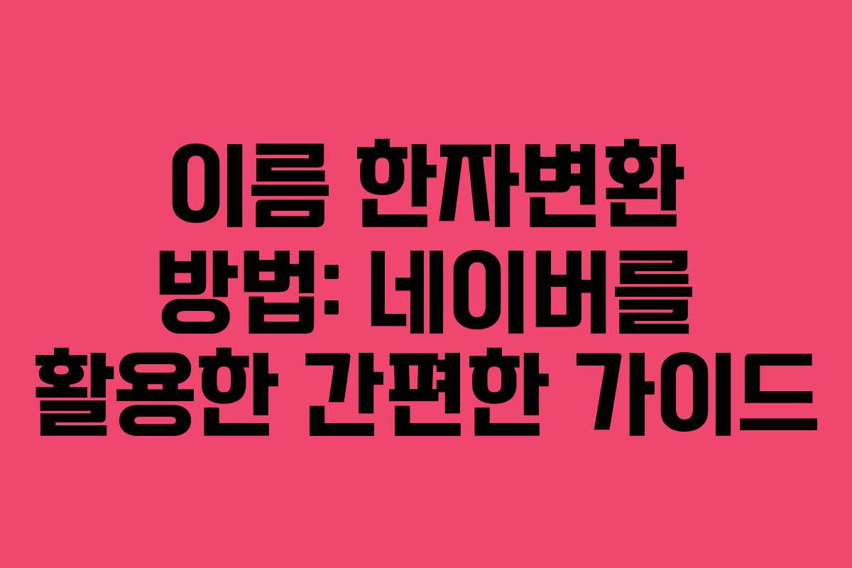 이름 한자변환 방법: 네이버를 활용한 간편한 가이드