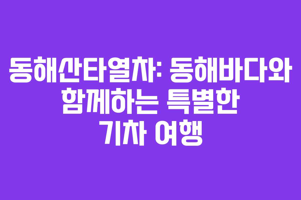 동해산타열차: 동해바다와 함께하는 특별한 기차 여행