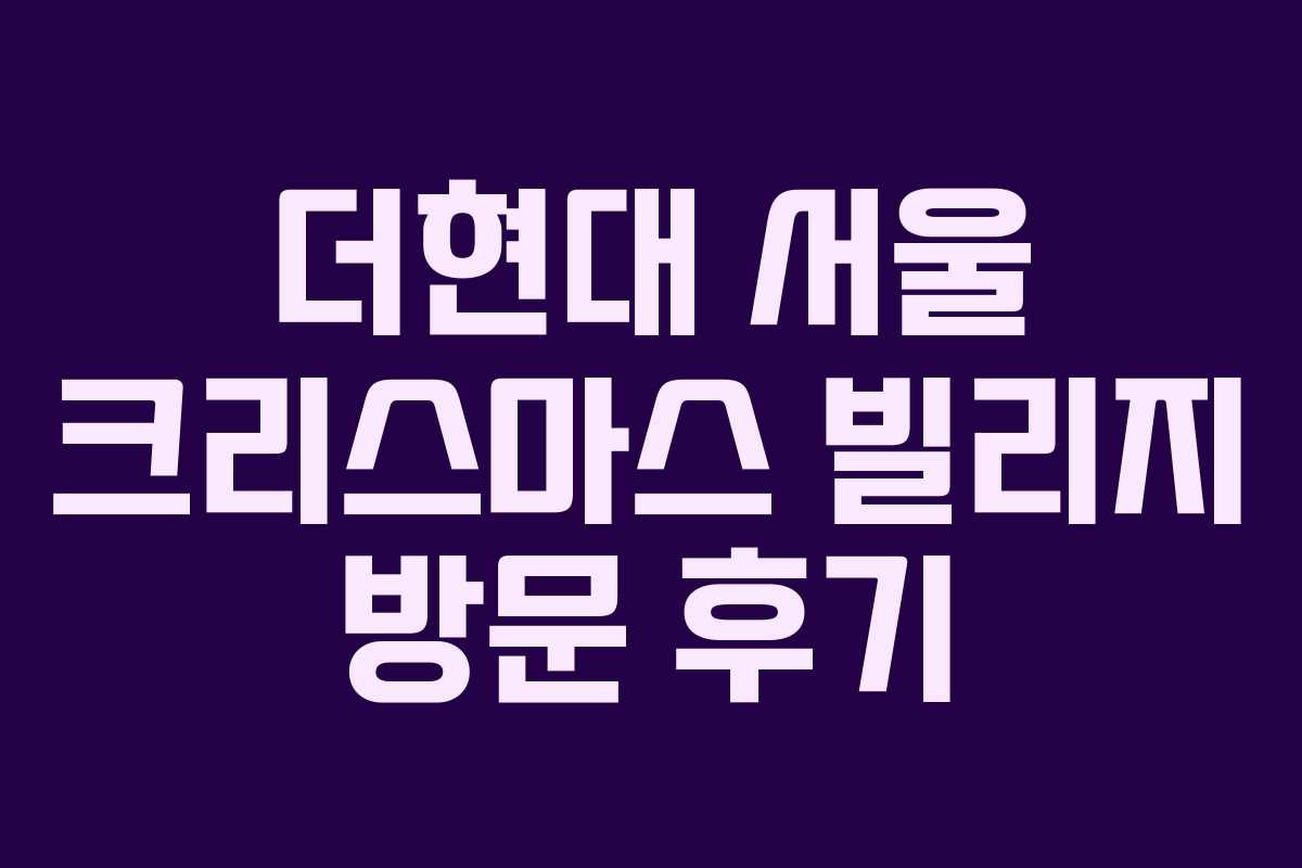 더현대 서울 크리스마스 빌리지 방문 후기