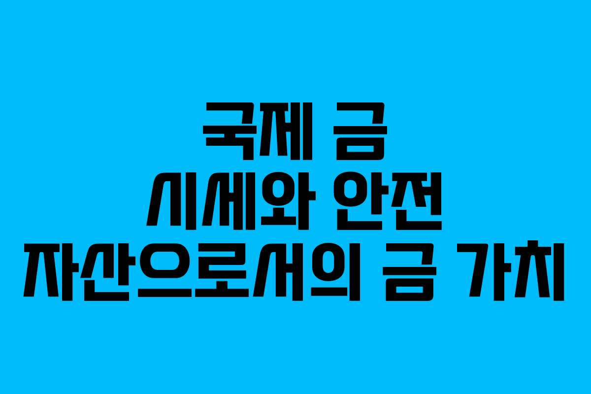 국제 금 시세와 안전 자산으로서의 금 가치