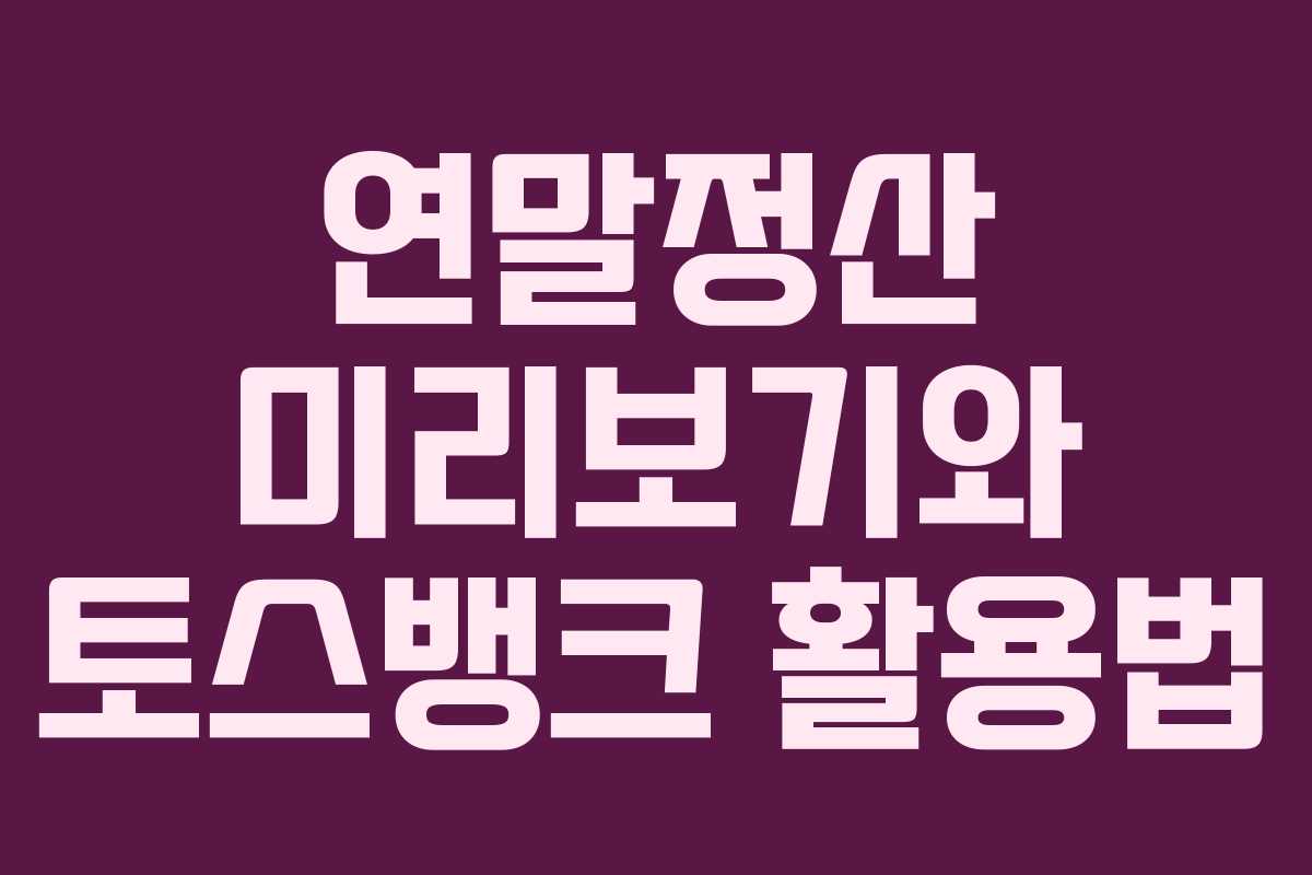 연말정산 미리보기와 토스뱅크 활용법